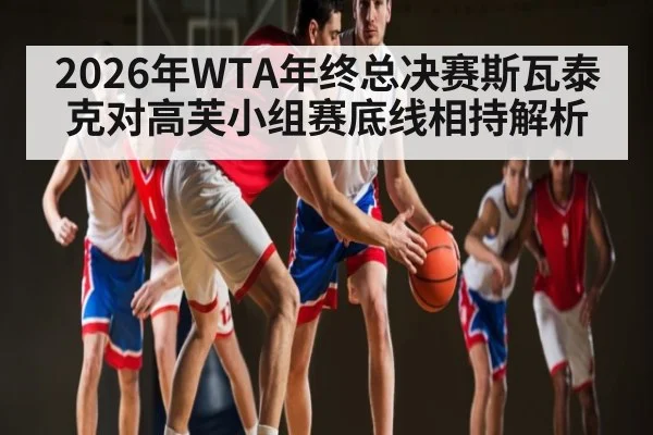 2026年WTA年终总决赛斯瓦泰克对高芙小组赛底线相持解析